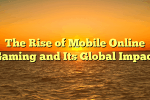 The Rise of Mobile Online Gaming and Its Global Impact