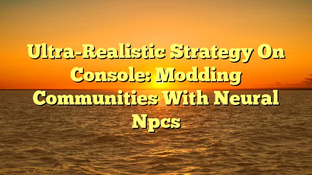 Ultra-Realistic Strategy On Console: Modding Communities With Neural Npcs