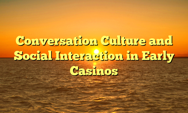 Conversation Culture and Social Interaction in Early Casinos