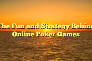 The Fun and Strategy Behind Online Poker Games