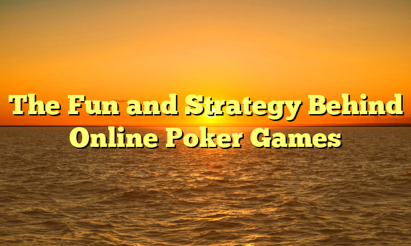 The Fun and Strategy Behind Online Poker Games