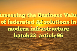 Assessing the Business Value of federated AI solutions in modern infrastructure batch33_article96