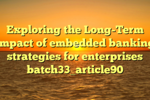 Exploring the Long-Term Impact of embedded banking strategies for enterprises batch33_article90