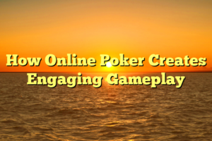 How Online Poker Creates Engaging Gameplay