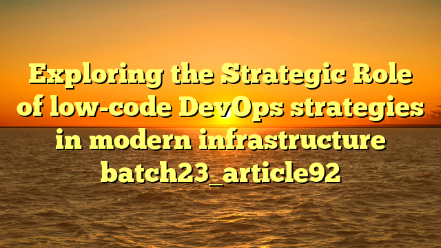 Exploring the Strategic Role of low-code DevOps strategies in modern infrastructure batch23_article92
