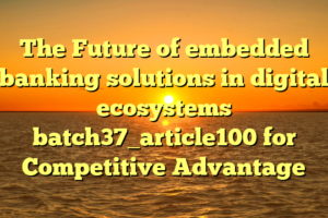 The Future of embedded banking solutions in digital ecosystems batch37_article100 for Competitive Advantage