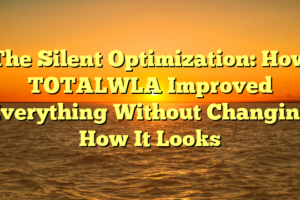The Silent Optimization: How TOTALWLA Improved Everything Without Changing How It Looks