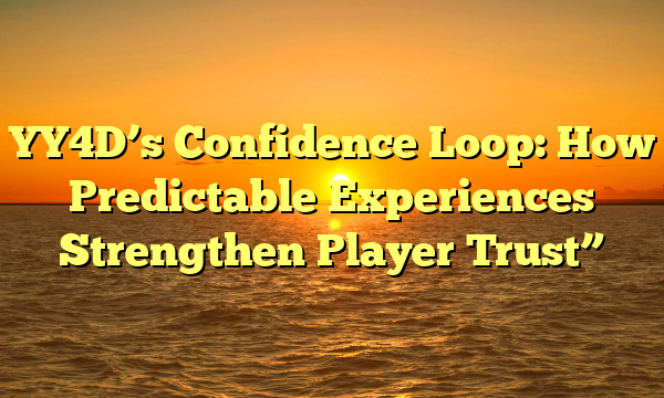 YY4D’s Confidence Loop: How Predictable Experiences Strengthen Player Trust”