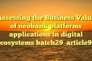Assessing the Business Value of neobank platforms applications in digital ecosystems batch29_article99