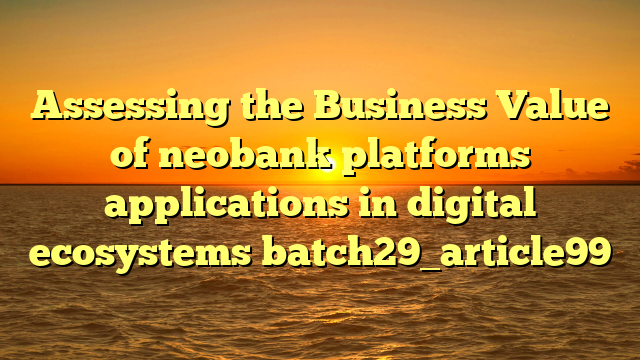 Assessing the Business Value of neobank platforms applications in digital ecosystems batch29_article99