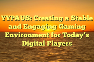 YYPAUS: Creating a Stable and Engaging Gaming Environment for Today’s Digital Players