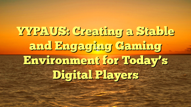 YYPAUS: Creating a Stable and Engaging Gaming Environment for Today’s Digital Players
