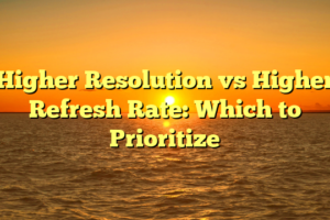Higher Resolution vs Higher Refresh Rate: Which to Prioritize