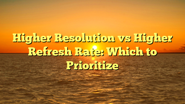 Higher Resolution vs Higher Refresh Rate: Which to Prioritize