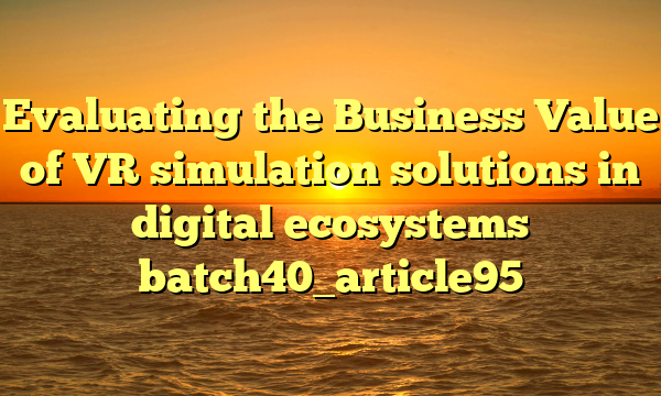 Evaluating the Business Value of VR simulation solutions in digital ecosystems batch40_article95