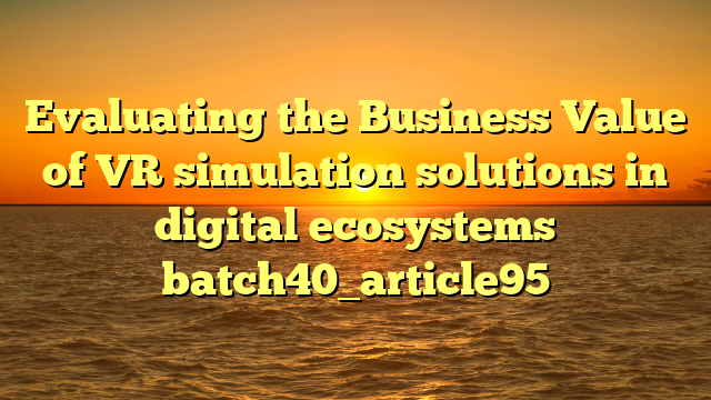 Evaluating the Business Value of VR simulation solutions in digital ecosystems batch40_article95