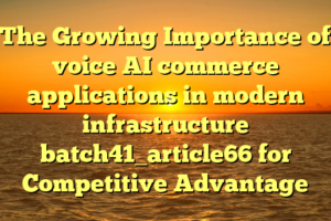The Growing Importance of voice AI commerce applications in modern infrastructure batch41_article66 for Competitive Advantage
