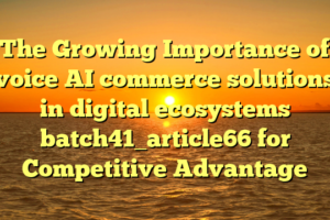 The Growing Importance of voice AI commerce solutions in digital ecosystems batch41_article66 for Competitive Advantage