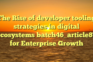 The Rise of developer tooling strategies in digital ecosystems batch46_article87 for Enterprise Growth